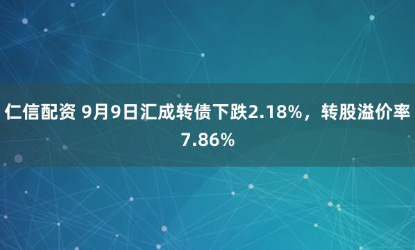仁信配资 9月9日汇成转债下跌2.18%，转股溢价率7.86%