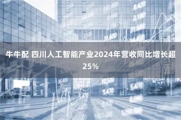 牛牛配 四川人工智能产业2024年营收同比增长超25%