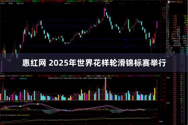 惠红网 2025年世界花样轮滑锦标赛举行
