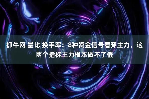 抓牛网 量比 换手率：8种资金信号看穿主力，这两个指标主力根本做不了假