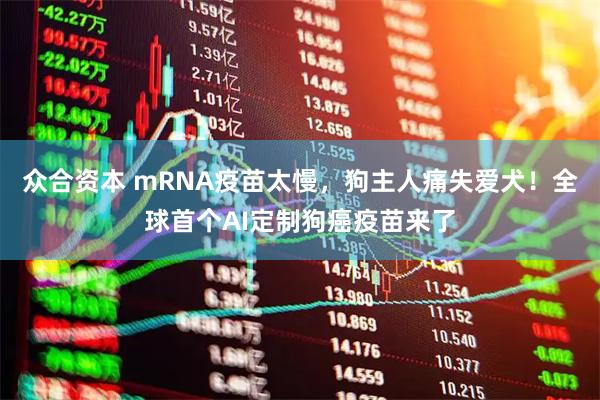 众合资本 mRNA疫苗太慢，狗主人痛失爱犬！全球首个AI定制狗癌疫苗来了